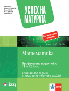 Успех на матурата по математика за профилирана подготовка  11. – 12. клас. Сборник със задачи и примерни тестове за ДЗИ